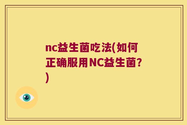 nc益生菌吃法(如何正确服用NC益生菌？)