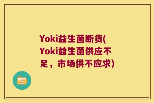 Yoki益生菌断货(Yoki益生菌供应不足，市场供不应求)