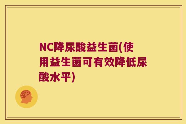 NC降尿酸益生菌(使用益生菌可有效降低尿酸水平)