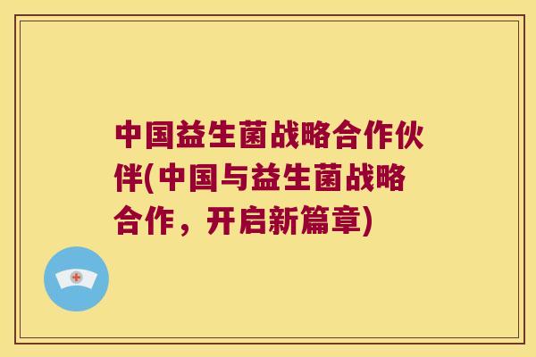 中国益生菌战略合作伙伴(中国与益生菌战略合作，开启新篇章)
