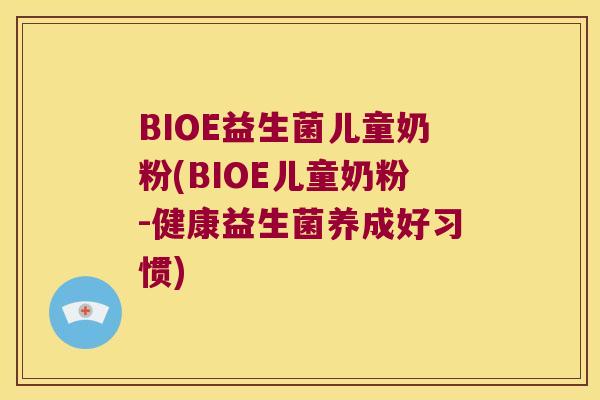 BIOE益生菌儿童奶粉(BIOE儿童奶粉-健康益生菌养成好习惯)