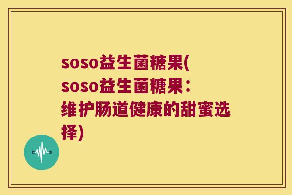 soso益生菌糖果(soso益生菌糖果：维护肠道健康的甜蜜选择)