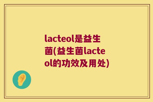 lacteol是益生菌(益生菌lacteol的功效及用处)