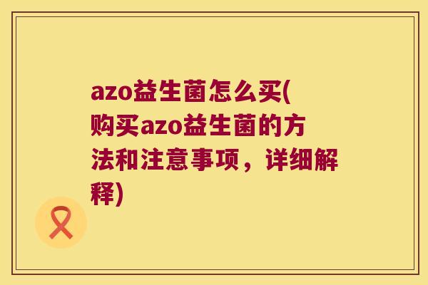 azo益生菌怎么买(购买azo益生菌的方法和注意事项，详细解释)
