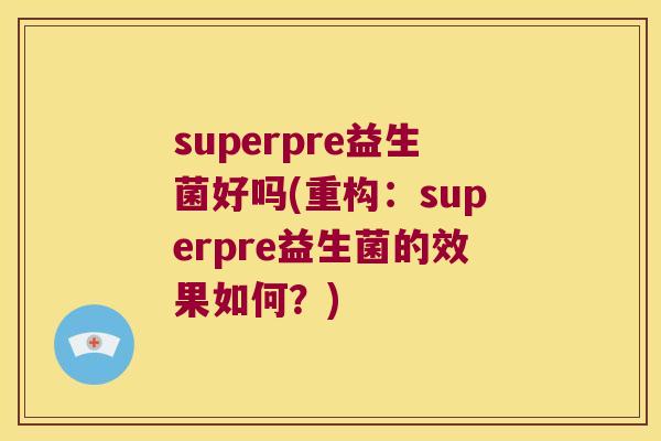 superpre益生菌好吗(重构：superpre益生菌的效果如何？)