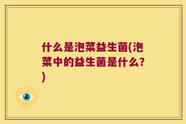 什么是泡菜益生菌(泡菜中的益生菌是什么？)