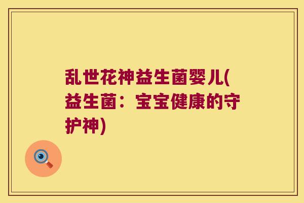 乱世花神益生菌婴儿(益生菌：宝宝健康的守护神)