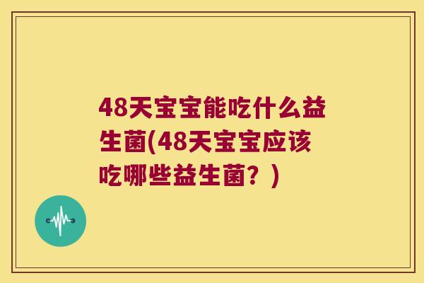 48天宝宝能吃什么益生菌(48天宝宝应该吃哪些益生菌?) 48天宝宝能吃什么益生菌(48天宝宝应该吃哪些益生菌?)