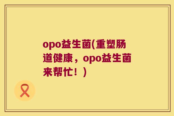 opo益生菌(重塑肠道健康，opo益生菌来帮忙！)