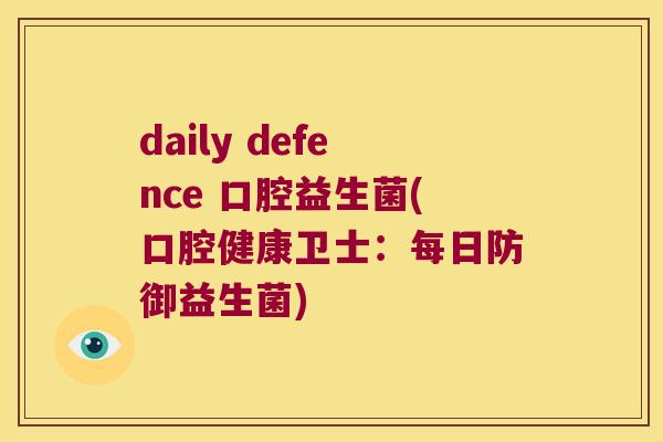 daily defence 口腔益生菌(口腔健康卫士:每日防御益生菌) daily defence 口腔益生菌(口腔健康卫士:每日防御益生菌)