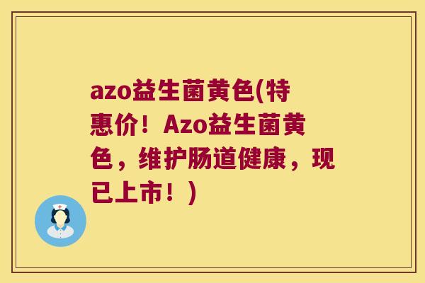 azo益生菌黄色(特惠价!Azo益生菌黄色,维护肠道健康,现已上市!) azo益生菌黄色(特惠价!Azo益生菌黄色,维护肠道健康,现已上市!)