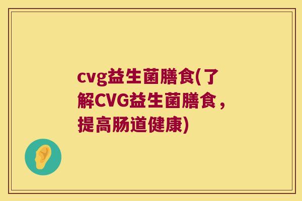 cvg益生菌膳食(了解CVG益生菌膳食，提高肠道健康)