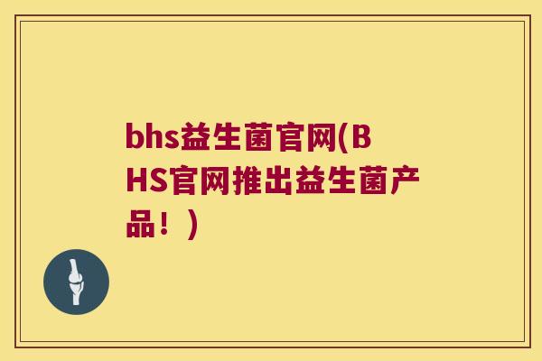 bhs益生菌官网(BHS官网推出益生菌产品!) bhs益生菌官网(BHS官网推出益生菌产品!)