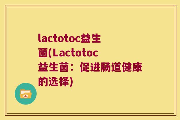lactotoc益生菌(Lactotoc益生菌：促进肠道健康的选择)