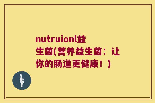nutruionl益生菌(营养益生菌：让你的肠道更健康！)