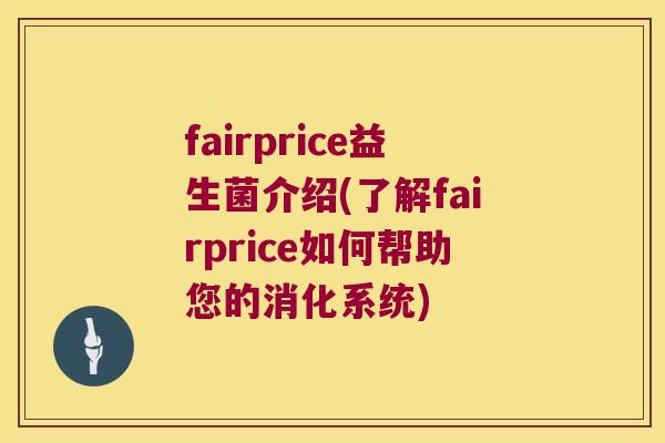 fairprice益生菌介绍(了解fairprice如何帮助您的消化系统)