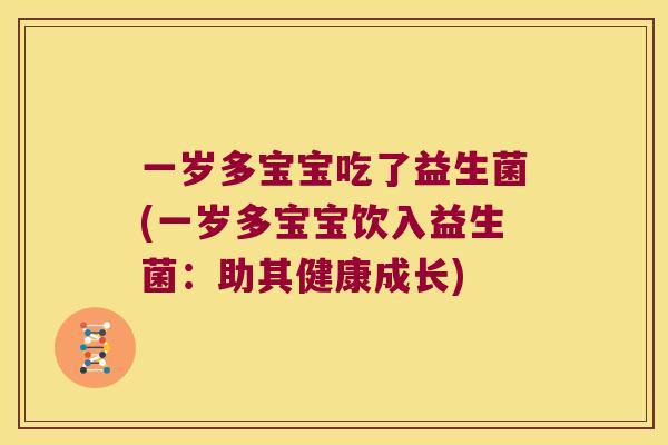 一岁多宝宝吃了益生菌(一岁多宝宝饮入益生菌：助其健康成长)