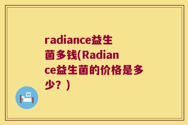 radiance益生菌多钱(Radiance益生菌的价格是多少？)