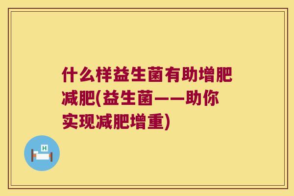 什么样益生菌有助增肥减肥(益生菌——助你实现减肥增重)