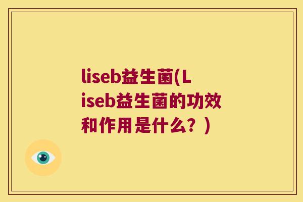 liseb益生菌(Liseb益生菌的功效和作用是什么？)