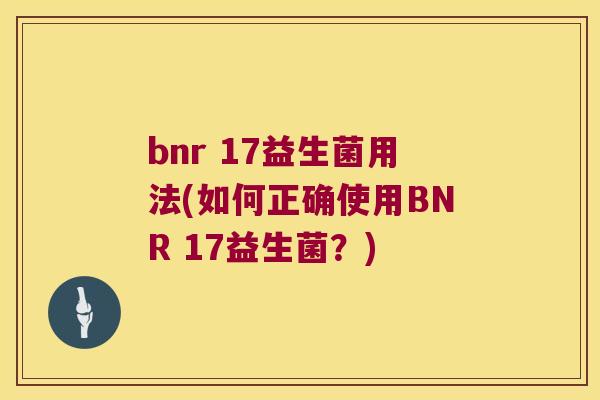 bnr 17益生菌用法(如何正确使用BNR 17益生菌？)
