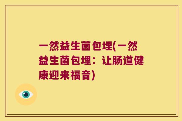 一然益生菌包埋(一然益生菌包埋：让肠道健康迎来福音)