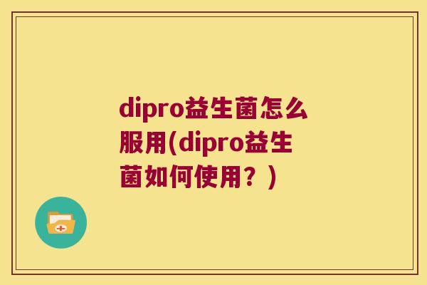 dipro益生菌怎么服用(dipro益生菌如何使用？)