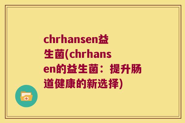 chrhansen益生菌(chrhansen的益生菌:提升肠道健康的新选择) chrhansen益生菌(chrhansen的益生菌:提升肠道健康的新选择)