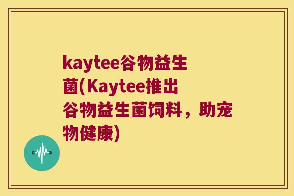 kaytee谷物益生菌(Kaytee推出谷物益生菌饲料，助宠物健康)
