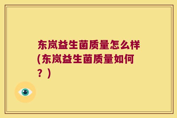东岚益生菌质量怎么样(东岚益生菌质量如何？)