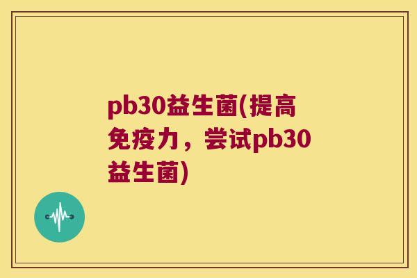 pb30益生菌(提高免疫力，尝试pb30益生菌)