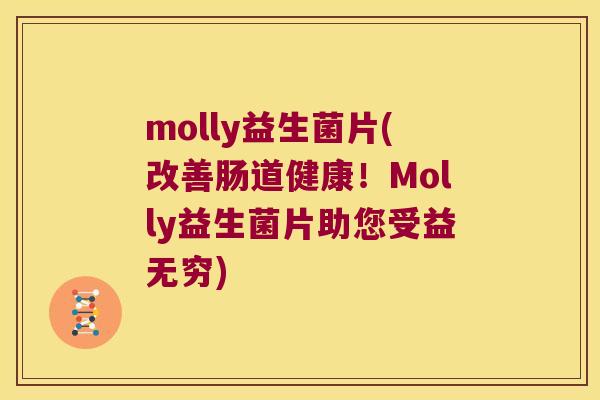 molly益生菌片(改善肠道健康!Molly益生菌片助您受益无穷) molly益生菌片(改善肠道健康!Molly益生菌片助您受益无穷)