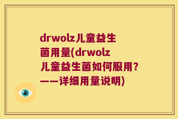 drwolz儿童益生菌用量(drwolz儿童益生菌如何服用？——详细用量说明)