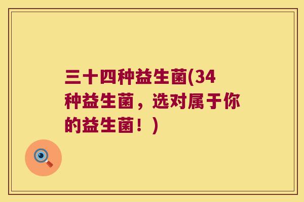 三十四种益生菌(34种益生菌，选对属于你的益生菌！)