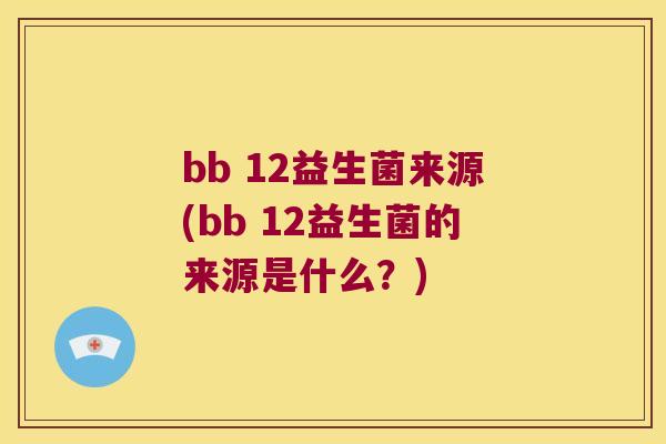 bb 12益生菌来源(bb 12益生菌的来源是什么?) bb 12益生菌来源(bb 12益生菌的来源是什么?)