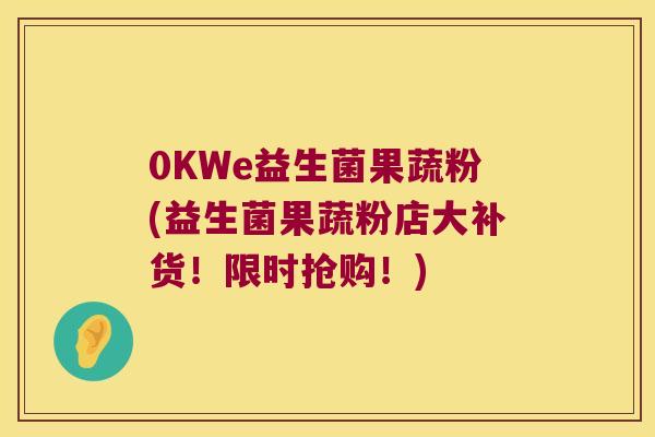0KWe益生菌果蔬粉(益生菌果蔬粉店大补货!限时抢购!) 0KWe益生菌果蔬粉(益生菌果蔬粉店大补货!限时抢购!)