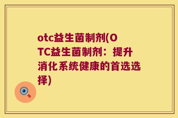 otc益生菌制剂(OTC益生菌制剂：提升消化系统健康的首选选择)