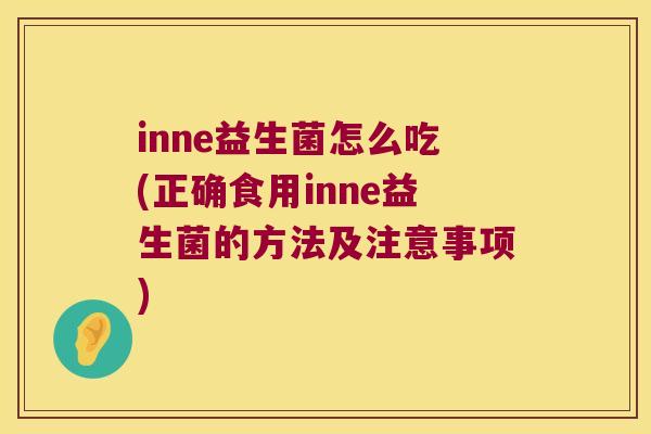inne益生菌怎么吃(正确食用inne益生菌的方法及注意事项)