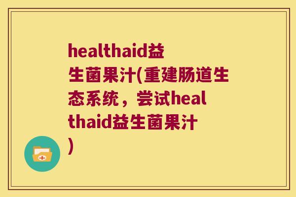 healthaid益生菌果汁(重建肠道生态系统，尝试healthaid益生菌果汁)
