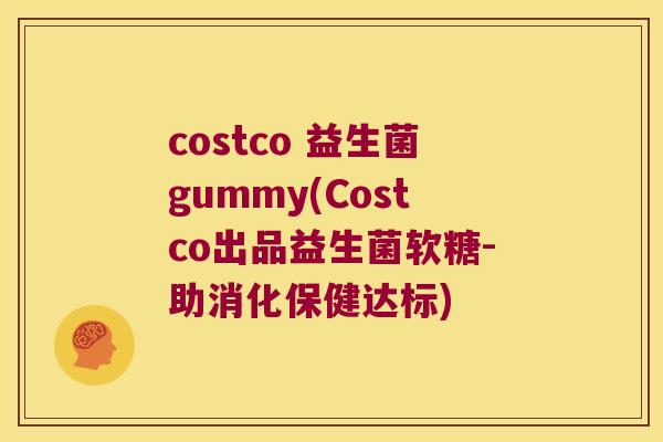 costco 益生菌gummy(Costco出品益生菌软糖-助消化保健达标)