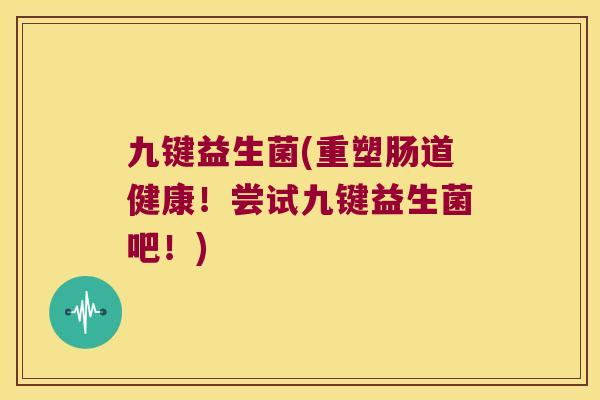 九键益生菌(重塑肠道健康！尝试九键益生菌吧！)