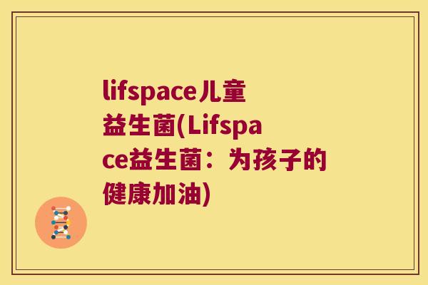 lifspace儿童益生菌(Lifspace益生菌:为孩子的健康加油) lifspace儿童益生菌(Lifspace益生菌:为孩子的健康加油)