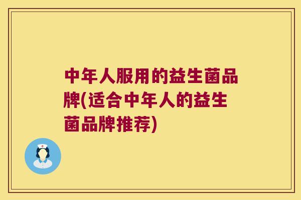 中年人服用的益生菌品牌(适合中年人的益生菌品牌推荐)