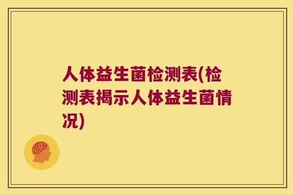 人体益生菌检测表(检测表揭示人体益生菌情况) 人体益生菌检测表(检测表揭示人体益生菌情况)
