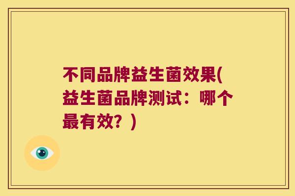 不同品牌益生菌效果(益生菌品牌测试：哪个最有效？)