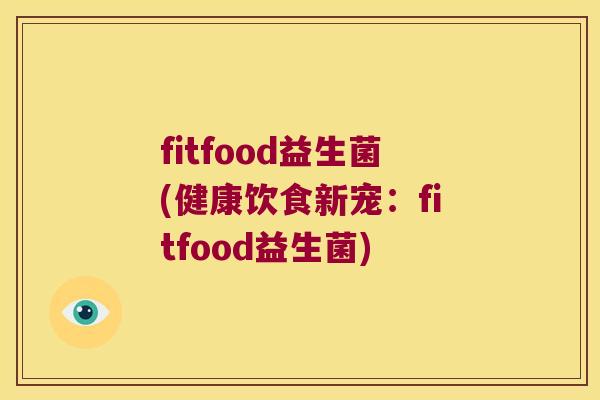 fitfood益生菌(健康饮食新宠：fitfood益生菌)