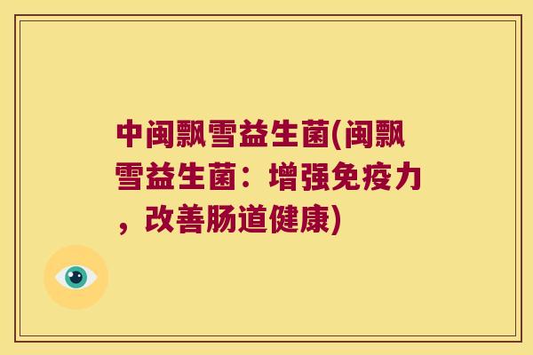 中闽飘雪益生菌(闽飘雪益生菌：增强免疫力，改善肠道健康)