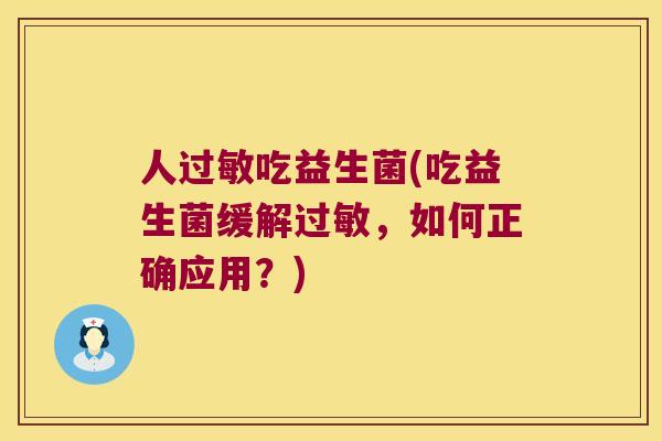 人过敏吃益生菌(吃益生菌缓解过敏，如何正确应用？)