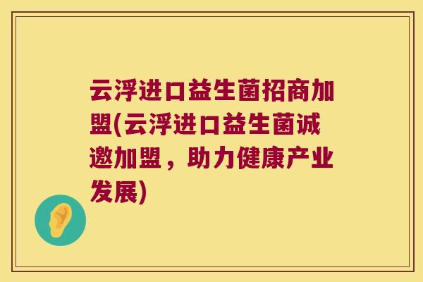 云浮进口益生菌招商加盟(云浮进口益生菌诚邀加盟,助力健康产业发展) 云浮进口益生菌招商加盟(云浮进口益生菌诚邀加盟,助力健康产业发展)
