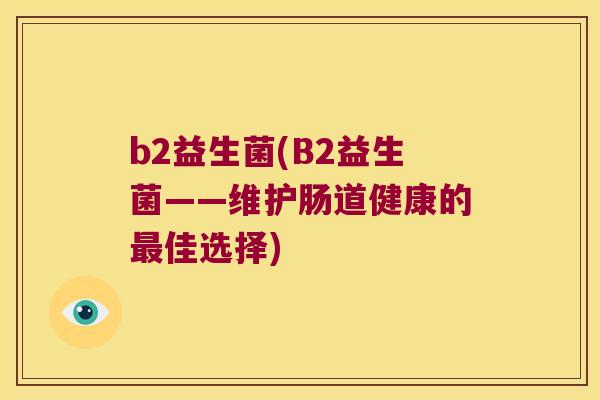 b2益生菌(B2益生菌——维护肠道健康的最佳选择)